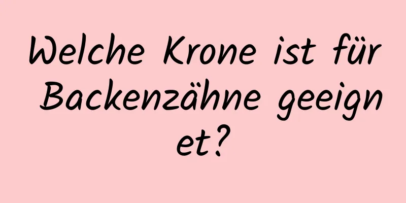 Welche Krone ist für Backenzähne geeignet?