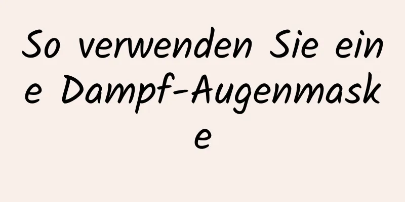 So verwenden Sie eine Dampf-Augenmaske