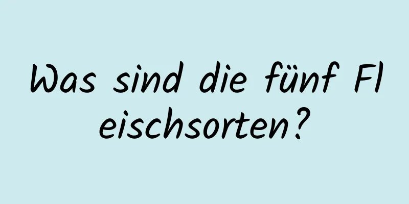 Was sind die fünf Fleischsorten?