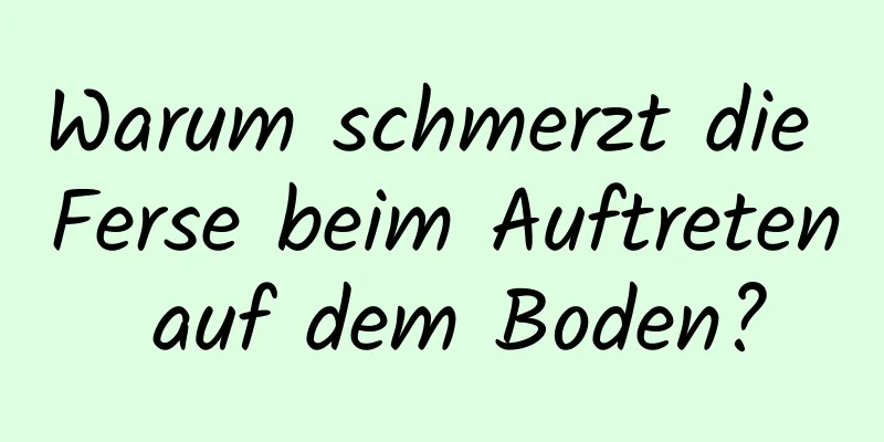 Warum schmerzt die Ferse beim Auftreten auf dem Boden?