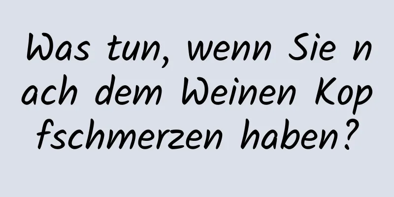 Was tun, wenn Sie nach dem Weinen Kopfschmerzen haben?