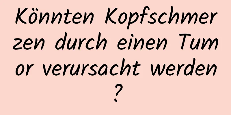 Könnten Kopfschmerzen durch einen Tumor verursacht werden?