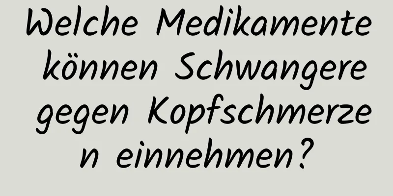 Welche Medikamente können Schwangere gegen Kopfschmerzen einnehmen?