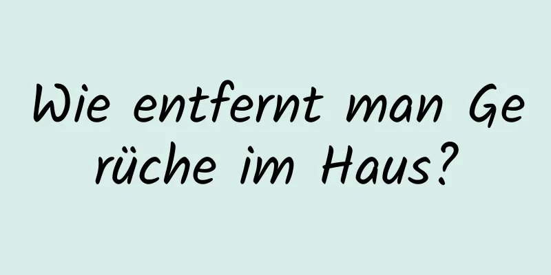Wie entfernt man Gerüche im Haus?