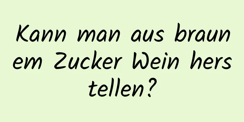 Kann man aus braunem Zucker Wein herstellen?