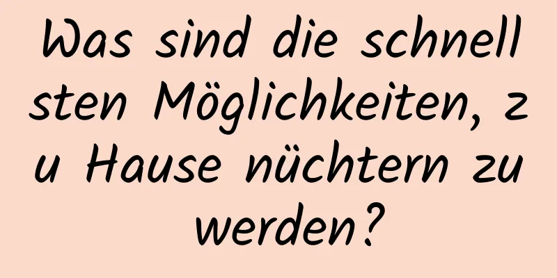 Was sind die schnellsten Möglichkeiten, zu Hause nüchtern zu werden?