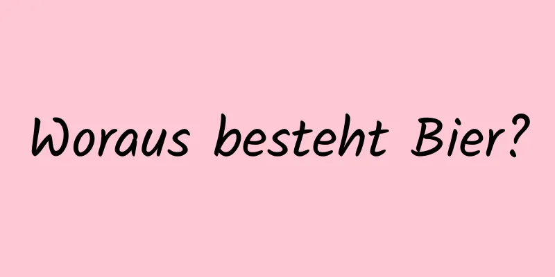 Woraus besteht Bier?