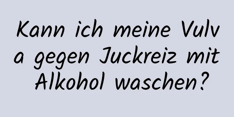 Kann ich meine Vulva gegen Juckreiz mit Alkohol waschen?