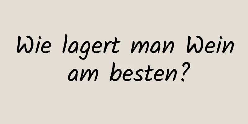 Wie lagert man Wein am besten?