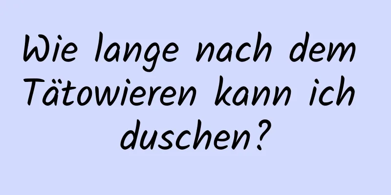 Wie lange nach dem Tätowieren kann ich duschen?