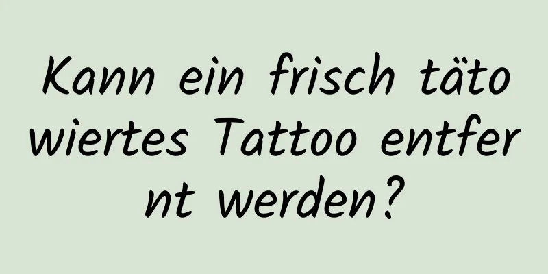 Kann ein frisch tätowiertes Tattoo entfernt werden?