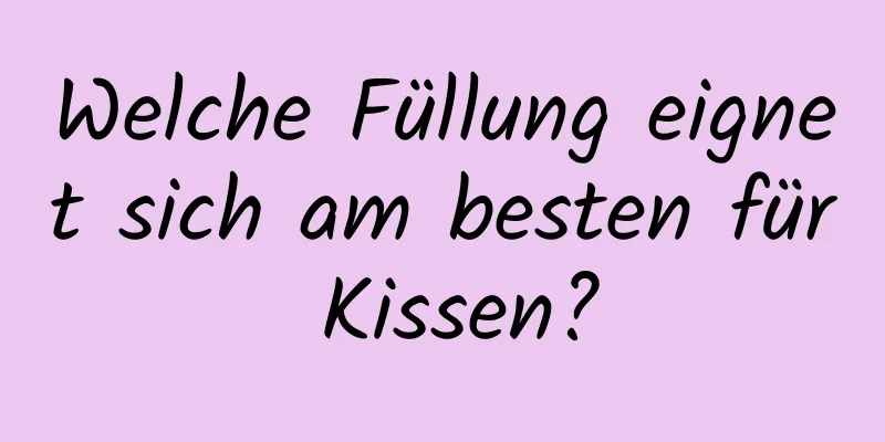 Welche Füllung eignet sich am besten für Kissen?
