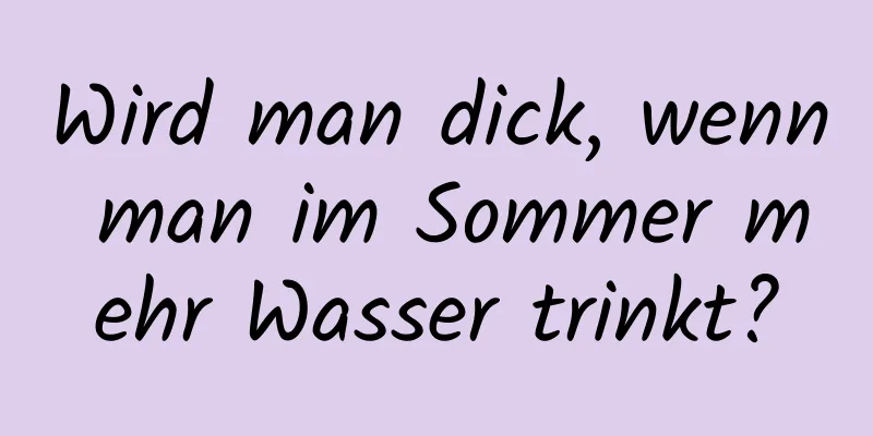 Wird man dick, wenn man im Sommer mehr Wasser trinkt?