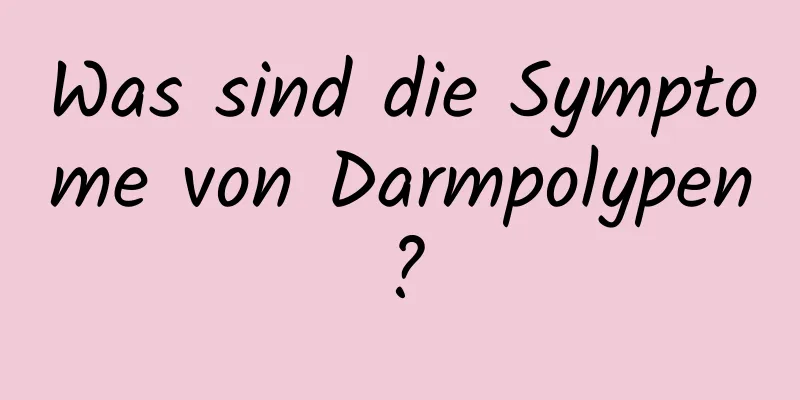 Was sind die Symptome von Darmpolypen?