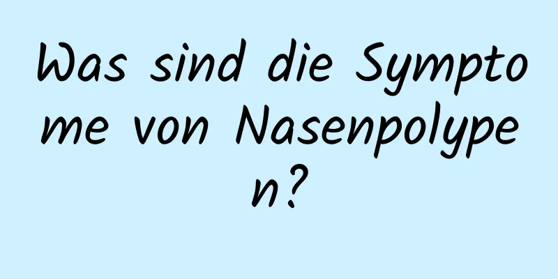Was sind die Symptome von Nasenpolypen?