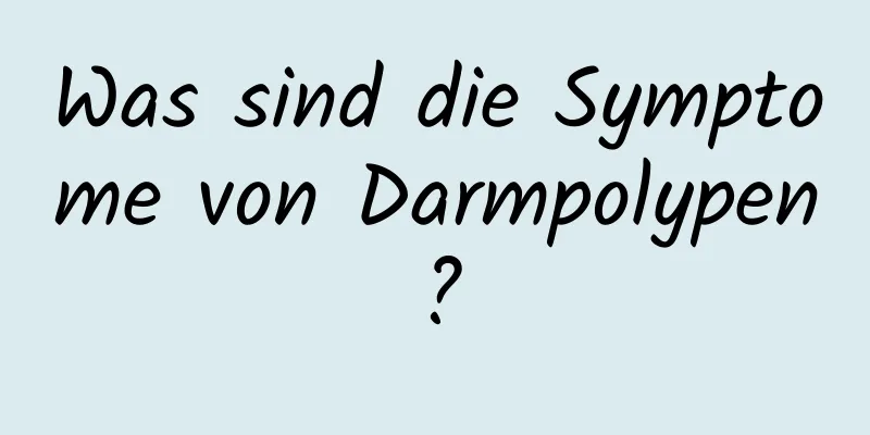 Was sind die Symptome von Darmpolypen?