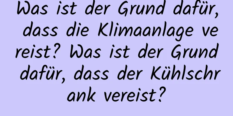 Was ist der Grund dafür, dass die Klimaanlage vereist? Was ist der Grund dafür, dass der Kühlschrank vereist?