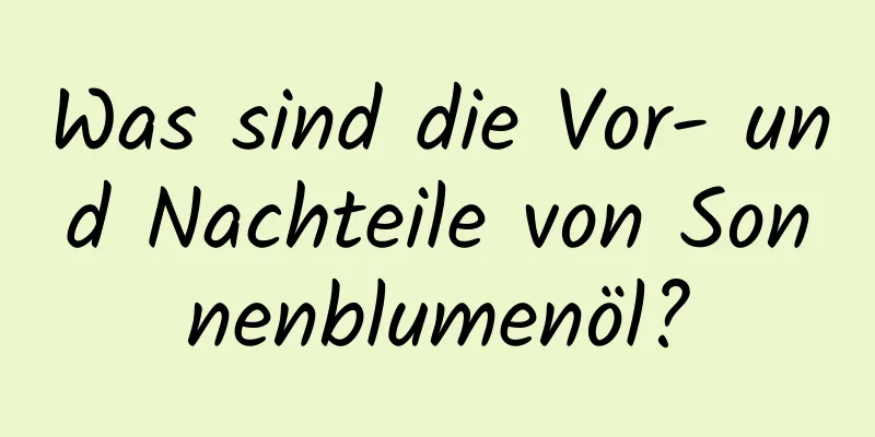 Was sind die Vor- und Nachteile von Sonnenblumenöl?