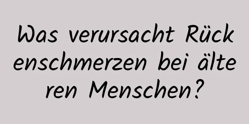 Was verursacht Rückenschmerzen bei älteren Menschen?