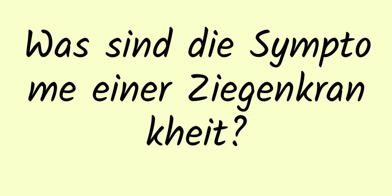 Was sind die Symptome einer Ziegenkrankheit?