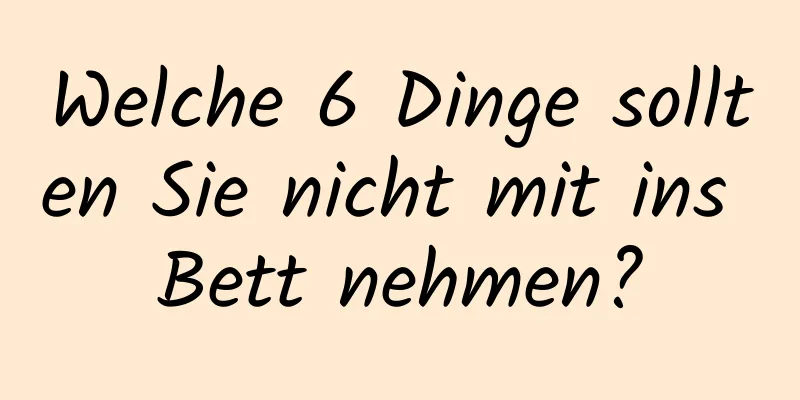 Welche 6 Dinge sollten Sie nicht mit ins Bett nehmen?