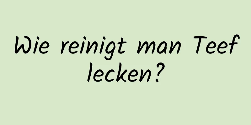 Wie reinigt man Teeflecken?