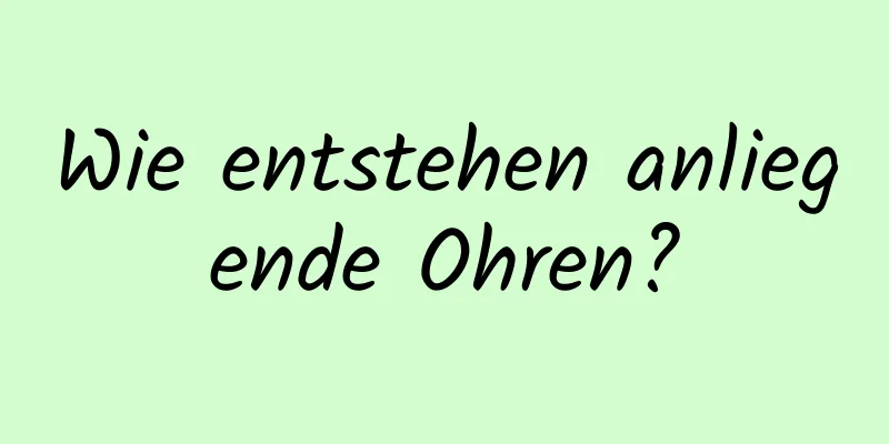 Wie entstehen anliegende Ohren?