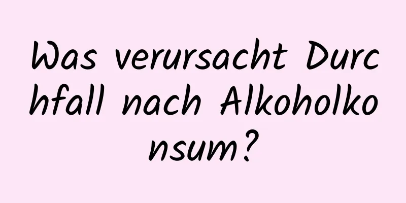 Was verursacht Durchfall nach Alkoholkonsum?