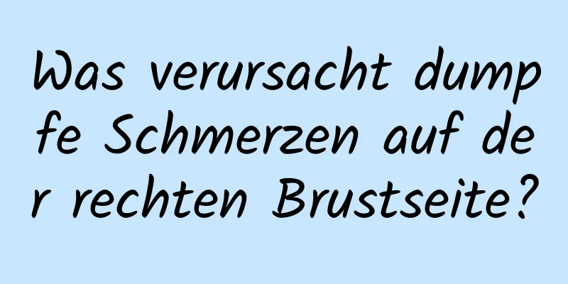 Was verursacht dumpfe Schmerzen auf der rechten Brustseite?
