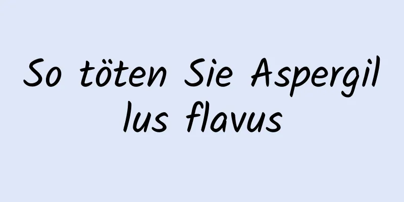 So töten Sie Aspergillus flavus