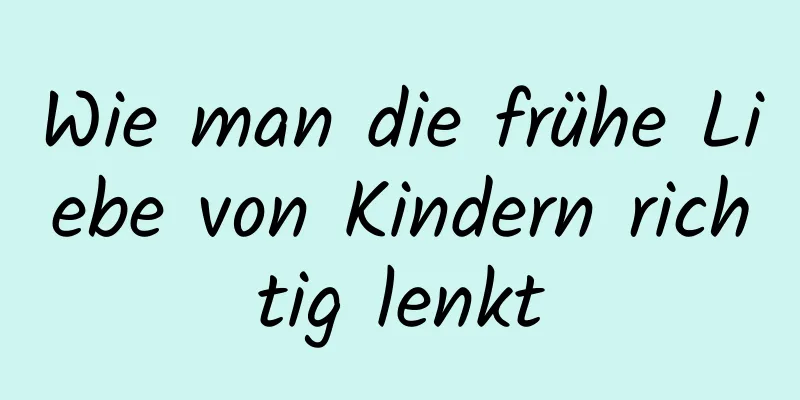Wie man die frühe Liebe von Kindern richtig lenkt