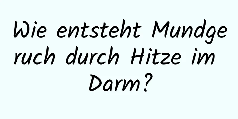Wie entsteht Mundgeruch durch Hitze im Darm?