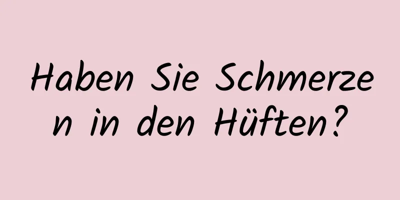 Haben Sie Schmerzen in den Hüften?
