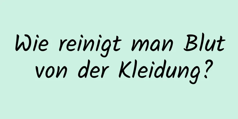 Wie reinigt man Blut von der Kleidung?