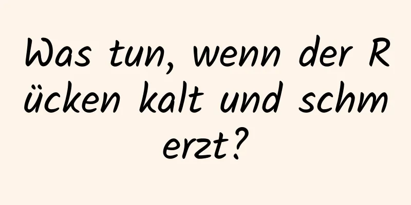 Was tun, wenn der Rücken kalt und schmerzt?