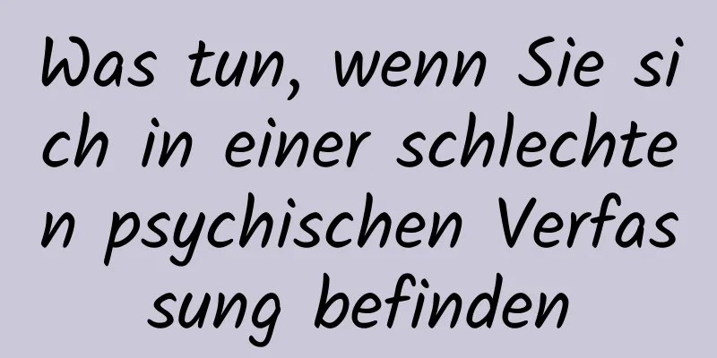 Was tun, wenn Sie sich in einer schlechten psychischen Verfassung befinden