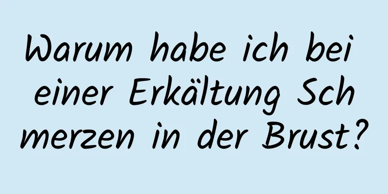 Warum habe ich bei einer Erkältung Schmerzen in der Brust?