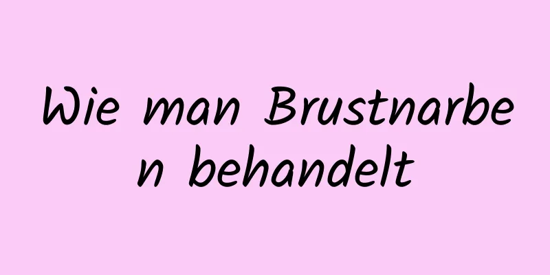 Wie man Brustnarben behandelt