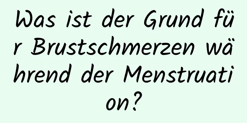 Was ist der Grund für Brustschmerzen während der Menstruation?