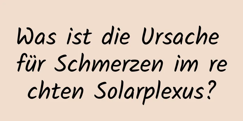 Was ist die Ursache für Schmerzen im rechten Solarplexus?