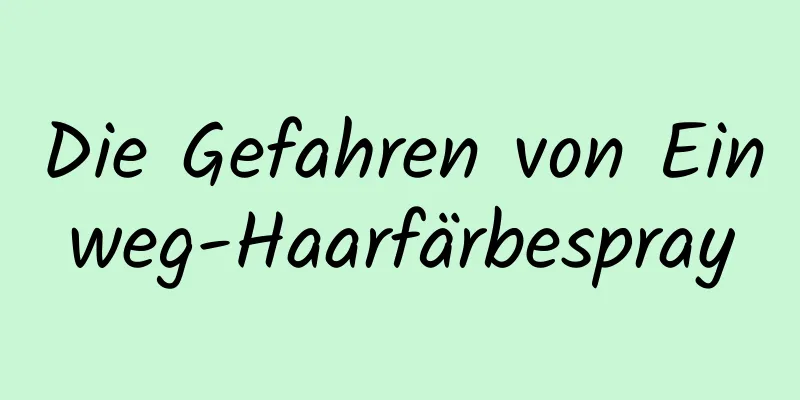 Die Gefahren von Einweg-Haarfärbespray