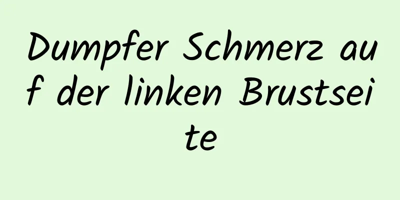 Dumpfer Schmerz auf der linken Brustseite