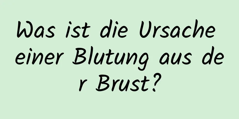 Was ist die Ursache einer Blutung aus der Brust?