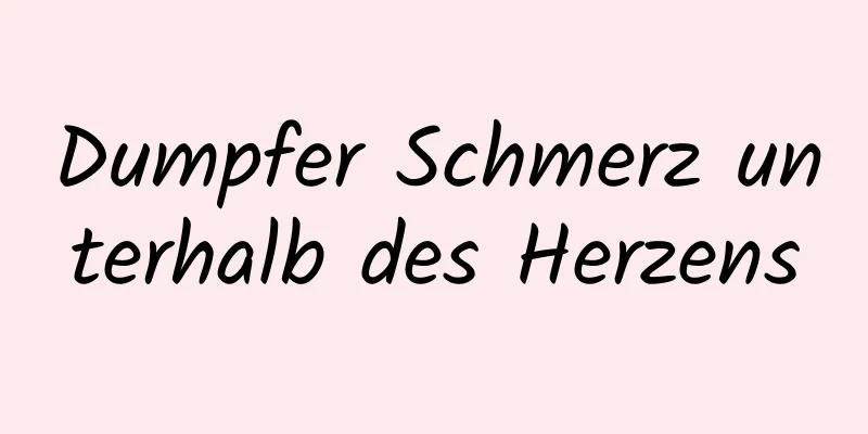 Dumpfer Schmerz unterhalb des Herzens