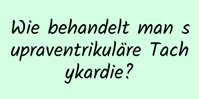 Wie behandelt man supraventrikuläre Tachykardie?