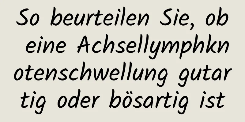 So beurteilen Sie, ob eine Achsellymphknotenschwellung gutartig oder bösartig ist