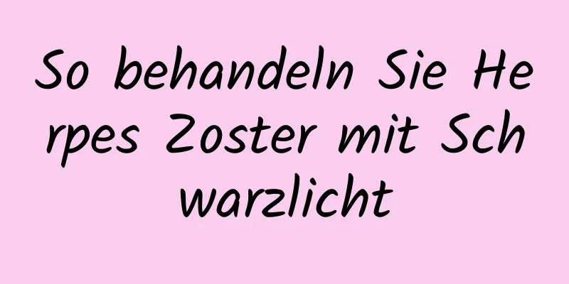 So behandeln Sie Herpes Zoster mit Schwarzlicht