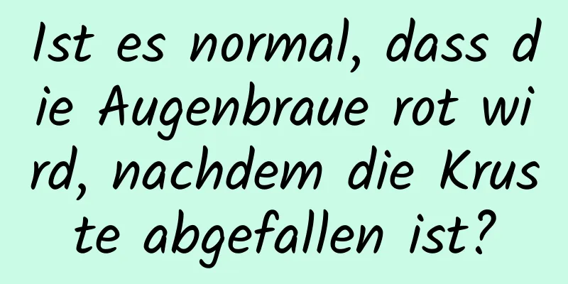 Ist es normal, dass die Augenbraue rot wird, nachdem die Kruste abgefallen ist?