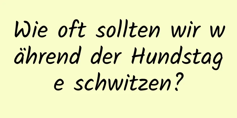 Wie oft sollten wir während der Hundstage schwitzen?