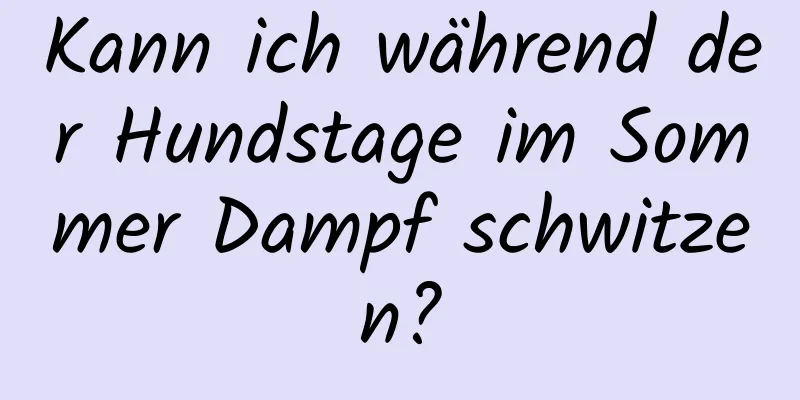 Kann ich während der Hundstage im Sommer Dampf schwitzen?